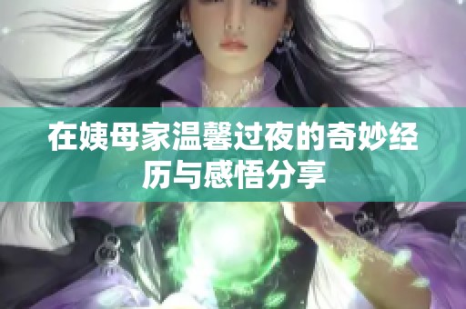 在姨母家温馨过夜的奇妙经历与感悟分享