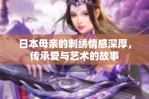 日本母亲的刺绣情感深厚，传承爱与艺术的故事