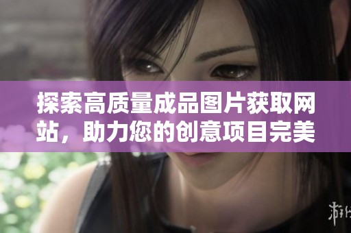 探索高质量成品图片获取网站，助力您的创意项目完美呈现
