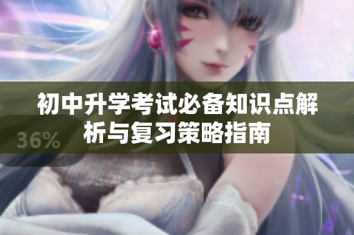 初中升学考试必备知识点解析与复习策略指南