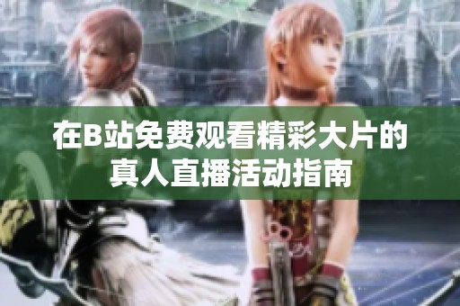 在B站免费观看精彩大片的真人直播活动指南