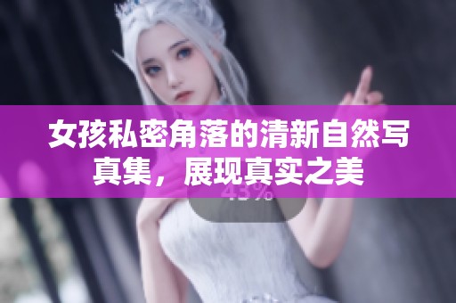 女孩私密角落的清新自然写真集，展现真实之美