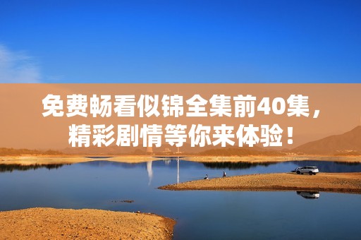 免费畅看似锦全集前40集，精彩剧情等你来体验！