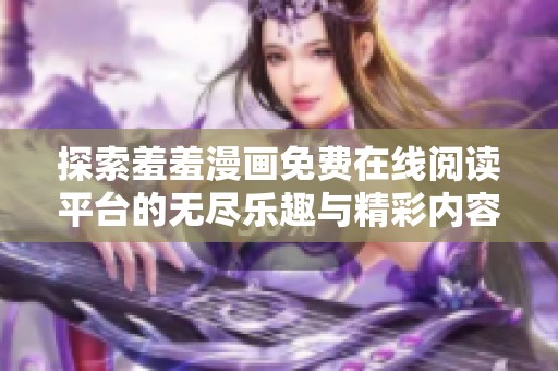 探索羞羞漫画免费在线阅读平台的无尽乐趣与精彩内容