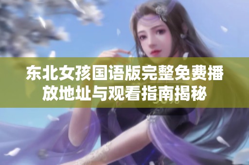 东北女孩国语版完整免费播放地址与观看指南揭秘
