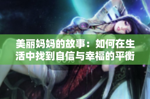 美丽妈妈的故事：如何在生活中找到自信与幸福的平衡