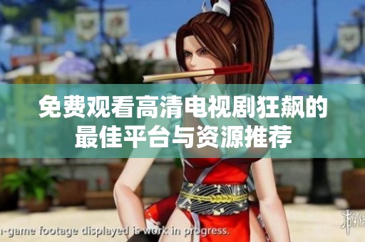 免费观看高清电视剧狂飙的最佳平台与资源推荐