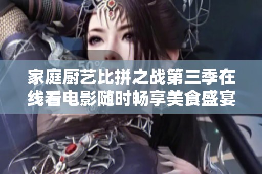 家庭厨艺比拼之战第三季在线看电影随时畅享美食盛宴