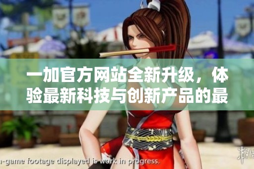 一加官方网站全新升级，体验最新科技与创新产品的最佳平台