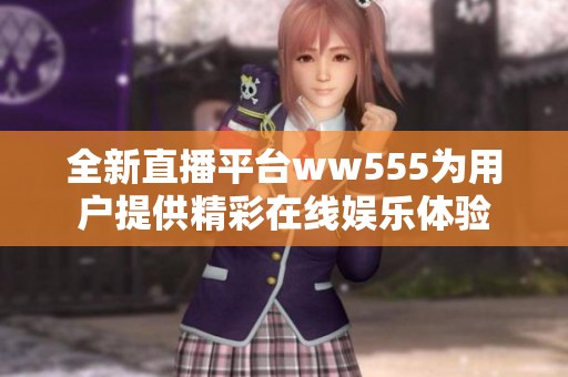 全新直播平台ww555为用户提供精彩在线娱乐体验