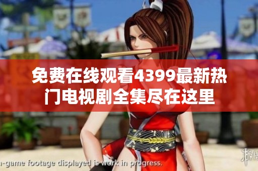 免费在线观看4399最新热门电视剧全集尽在这里