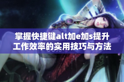 掌握快捷键alt加e加s提升工作效率的实用技巧与方法