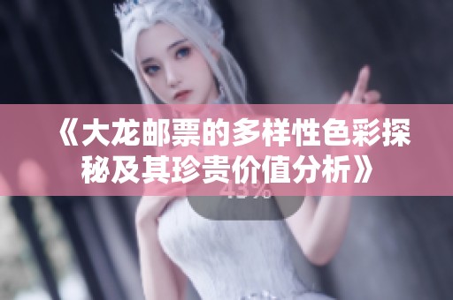《大龙邮票的多样性色彩探秘及其珍贵价值分析》