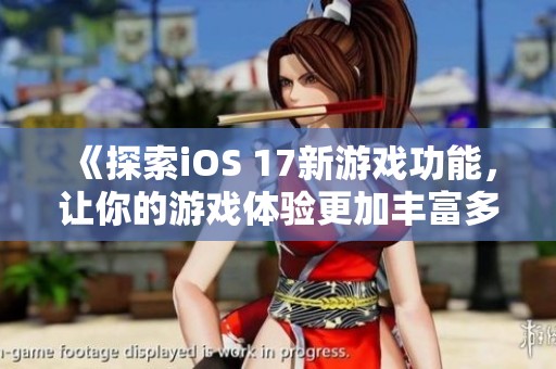 《探索iOS 17新游戏功能，让你的游戏体验更加丰富多彩》