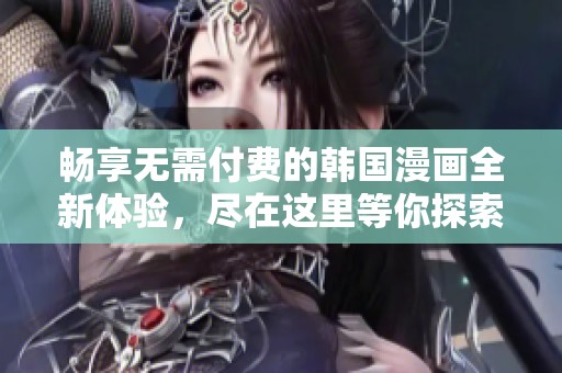 畅享无需付费的韩国漫画全新体验，尽在这里等你探索！