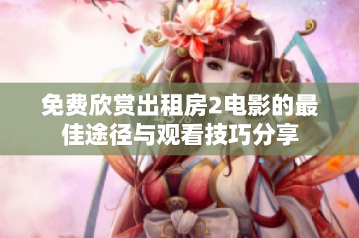 免费欣赏出租房2电影的最佳途径与观看技巧分享