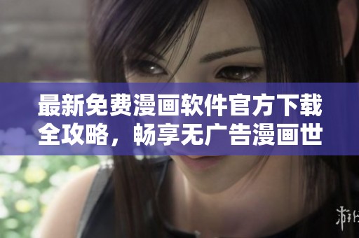 最新免费漫画软件官方下载全攻略，畅享无广告漫画世界