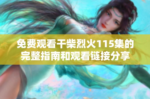 免费观看干柴烈火115集的完整指南和观看链接分享