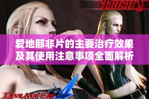 爱地那非片的主要治疗效果及其使用注意事项全面解析