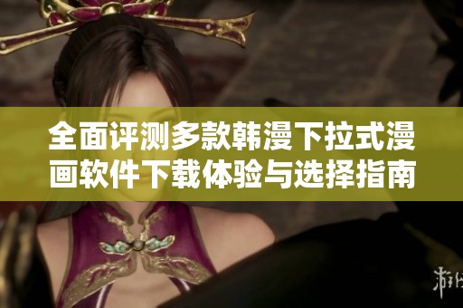 全面评测多款韩漫下拉式漫画软件下载体验与选择指南