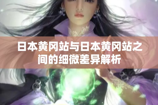 日本黄冈站与日本黄冈站之间的细微差异解析