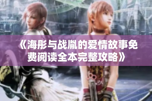 《海彤与战胤的爱情故事免费阅读全本完整攻略》