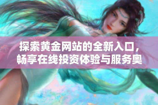 探索黄金网站的全新入口，畅享在线投资体验与服务奥秘