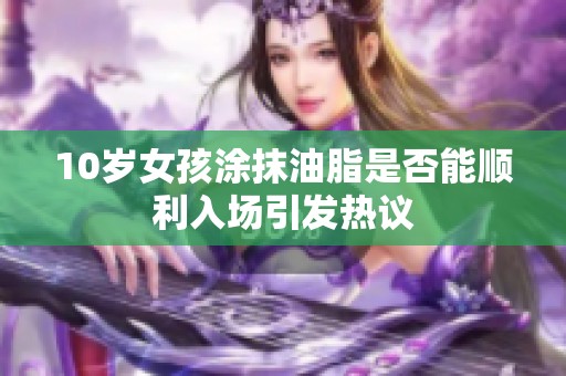 10岁女孩涂抹油脂是否能顺利入场引发热议