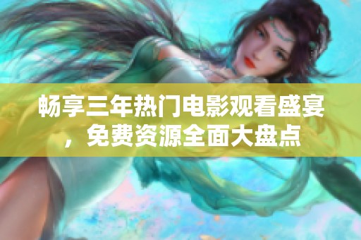 畅享三年热门电影观看盛宴，免费资源全面大盘点