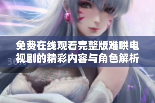 免费在线观看完整版难哄电视剧的精彩内容与角色解析揭秘