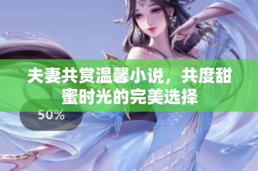 夫妻共赏温馨小说，共度甜蜜时光的完美选择