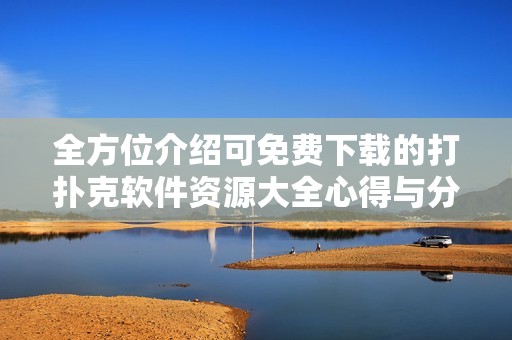 全方位介绍可免费下载的打扑克软件资源大全心得与分析