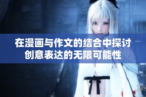 在漫画与作文的结合中探讨创意表达的无限可能性