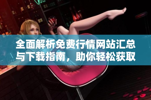 全面解析免费行情网站汇总与下载指南，助你轻松获取最新信息