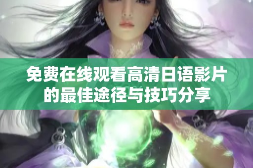 免费在线观看高清日语影片的最佳途径与技巧分享
