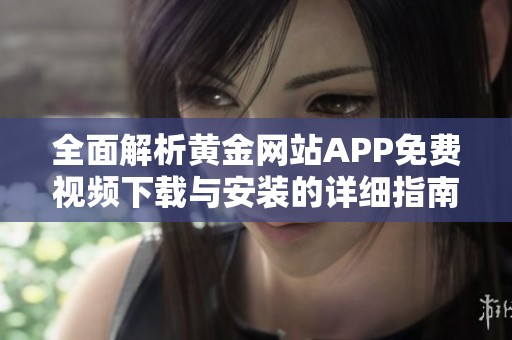 全面解析黄金网站APP免费视频下载与安装的详细指南