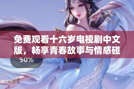 免费观看十六岁电视剧中文版，畅享青春故事与情感碰撞