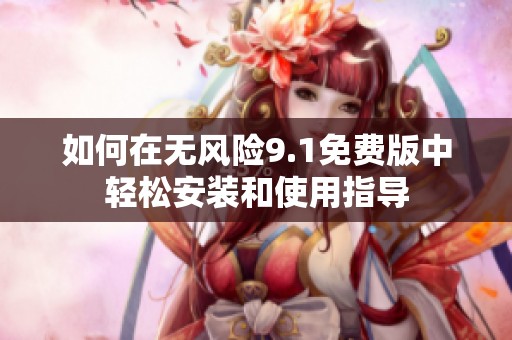 如何在无风险9.1免费版中轻松安装和使用指导