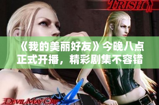 《我的美丽好友》今晚八点正式开播，精彩剧集不容错过