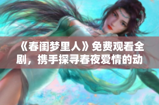 《春闺梦里人》免费观看全剧，携手探寻春夜爱情的动人故事