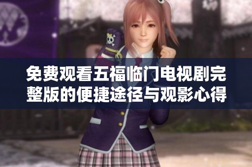 免费观看五福临门电视剧完整版的便捷途径与观影心得分享