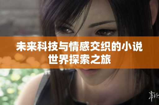 未来科技与情感交织的小说世界探索之旅