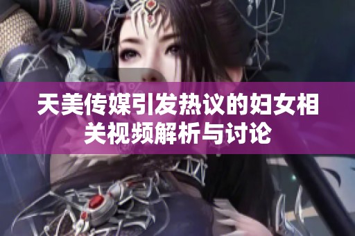 天美传媒引发热议的妇女相关视频解析与讨论