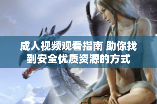 成人视频观看指南 助你找到安全优质资源的方式