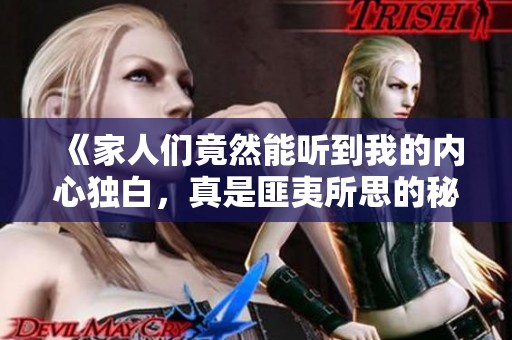 《家人们竟然能听到我的内心独白，真是匪夷所思的秘密》