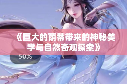 《巨大的荫蒂带来的神秘美学与自然奇观探索》