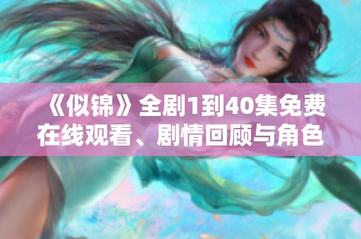 《似锦》全剧1到40集免费在线观看、剧情回顾与角色分析