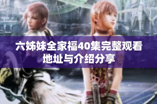 六姊妹全家福40集完整观看地址与介绍分享
