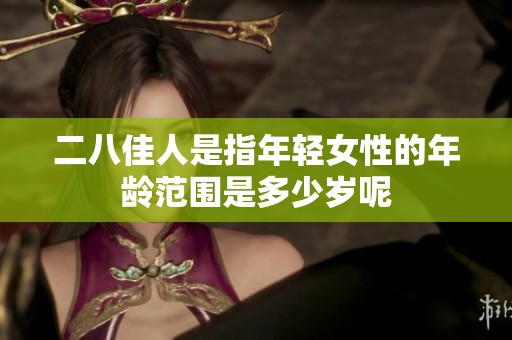 二八佳人是指年轻女性的年龄范围是多少岁呢