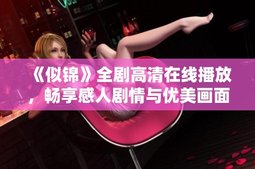 《似锦》全剧高清在线播放，畅享感人剧情与优美画面体验